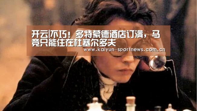 开云|不巧！多特蒙德酒店订满，马竞只能住在杜塞尔多夫