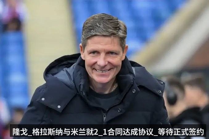 隆戈_格拉斯纳与米兰就2_1合同达成协议_等待正式签约